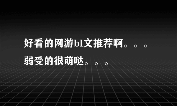 好看的网游bl文推荐啊。。。弱受的很萌哒。。。