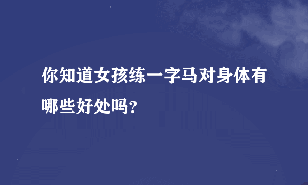 你知道女孩练一字马对身体有哪些好处吗？