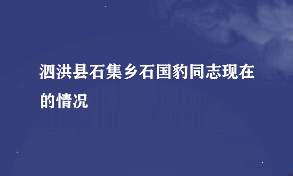 泗洪县石集乡石国豹同志现在的情况