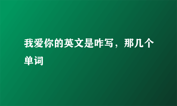 我爱你的英文是咋写，那几个单词