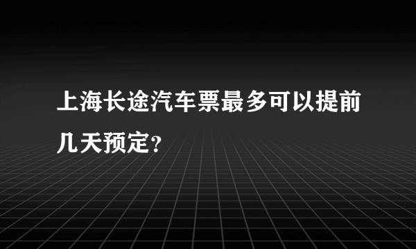 上海长途汽车票最多可以提前几天预定？