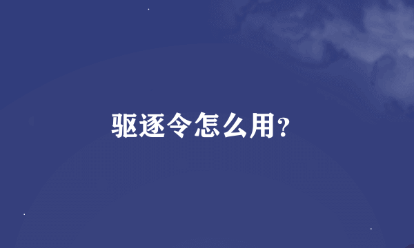 驱逐令怎么用？