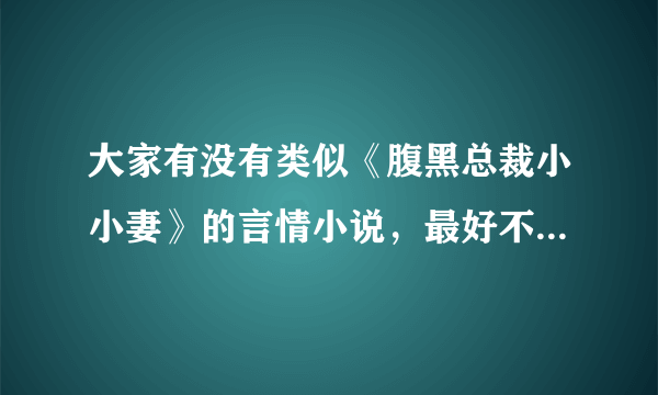 大家有没有类似《腹黑总裁小小妻》的言情小说，最好不要古代的。黄没关系。最好非常相似。