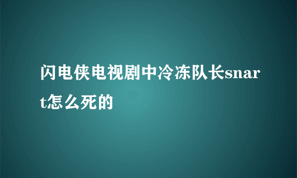 闪电侠电视剧中冷冻队长snart怎么死的