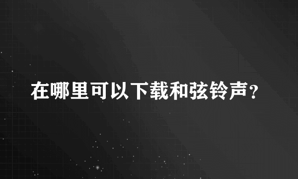 在哪里可以下载和弦铃声？