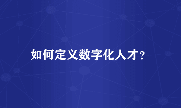 如何定义数字化人才？