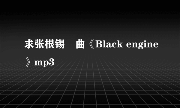 求张根锡単曲《Black engine》mp3