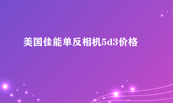 美国佳能单反相机5d3价格