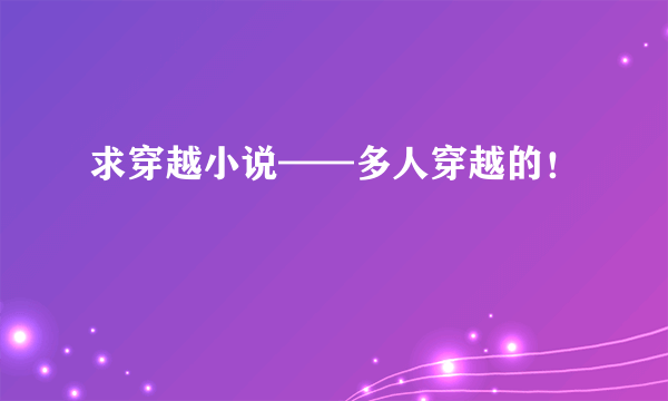 求穿越小说——多人穿越的！