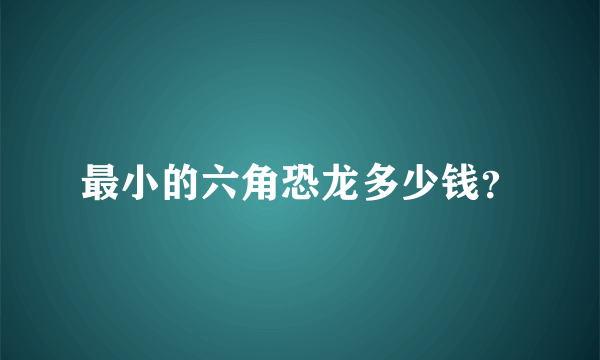 最小的六角恐龙多少钱？