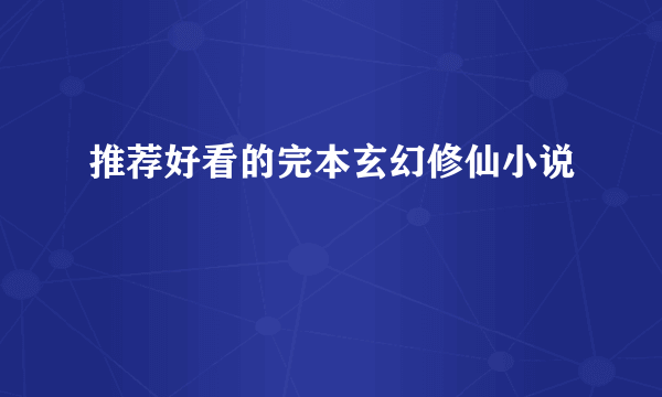 推荐好看的完本玄幻修仙小说