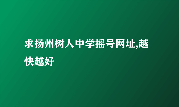 求扬州树人中学摇号网址,越快越好