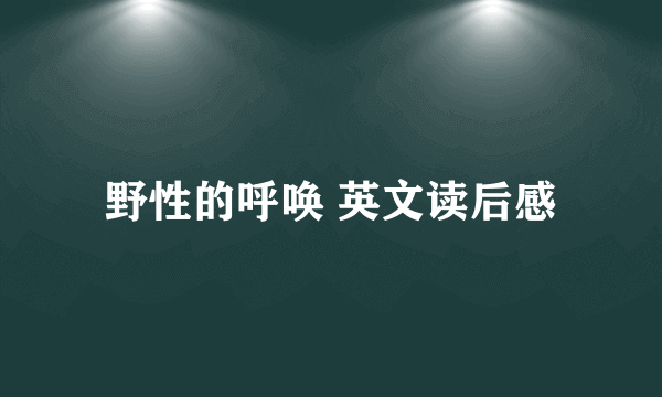 野性的呼唤 英文读后感