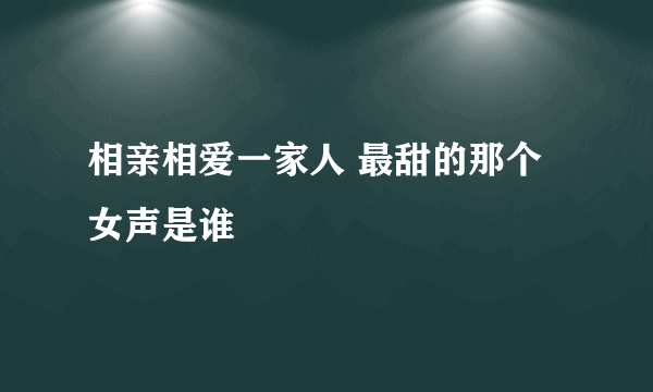 相亲相爱一家人 最甜的那个女声是谁