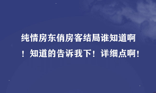 纯情房东俏房客结局谁知道啊！知道的告诉我下！详细点啊！