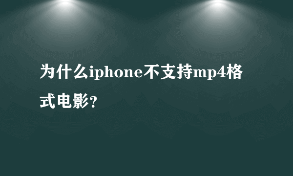 为什么iphone不支持mp4格式电影？