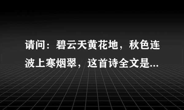 请问：碧云天黄花地，秋色连波上寒烟翠，这首诗全文是怎样的？