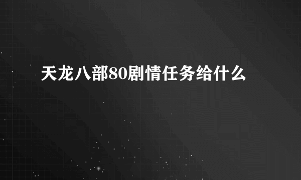 天龙八部80剧情任务给什么