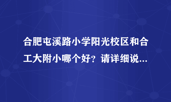 合肥屯溪路小学阳光校区和合工大附小哪个好？请详细说明优缺点，谢谢！