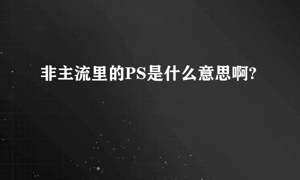 非主流里的PS是什么意思啊?