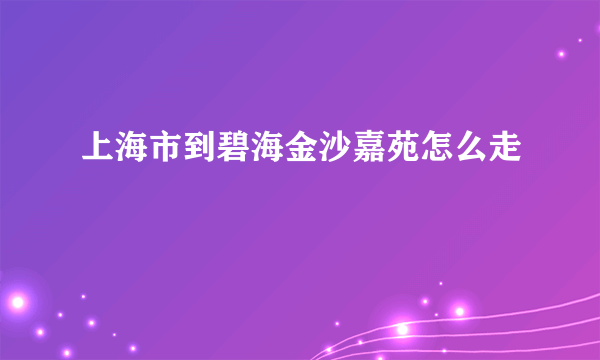 上海市到碧海金沙嘉苑怎么走