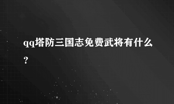 qq塔防三国志免费武将有什么？