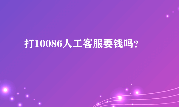 打10086人工客服要钱吗？