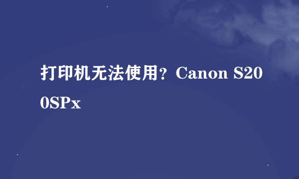 打印机无法使用？Canon S200SPx