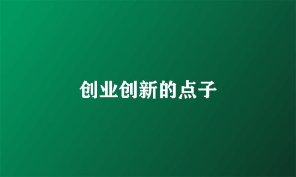 创业创新的点子