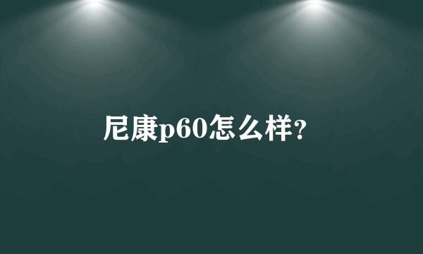 尼康p60怎么样？