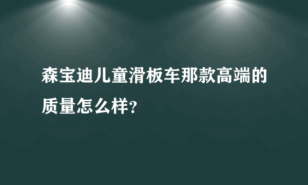 森宝迪儿童滑板车那款高端的质量怎么样？