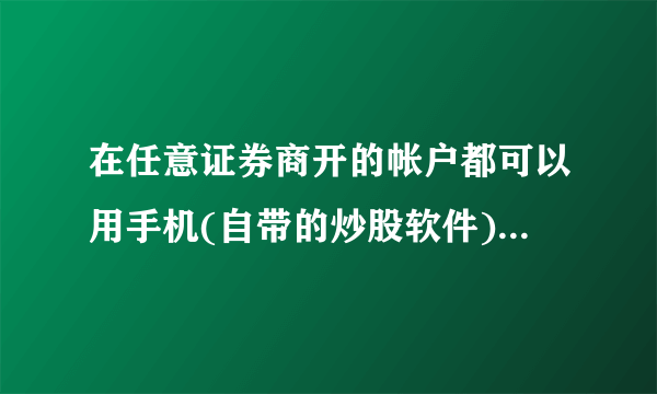 在任意证券商开的帐户都可以用手机(自带的炒股软件)炒股吗?