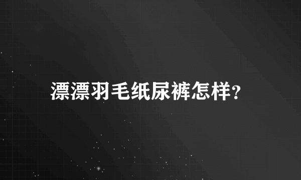 漂漂羽毛纸尿裤怎样？