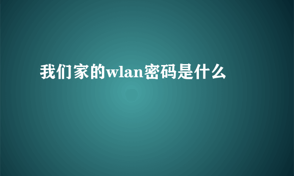 我们家的wlan密码是什么