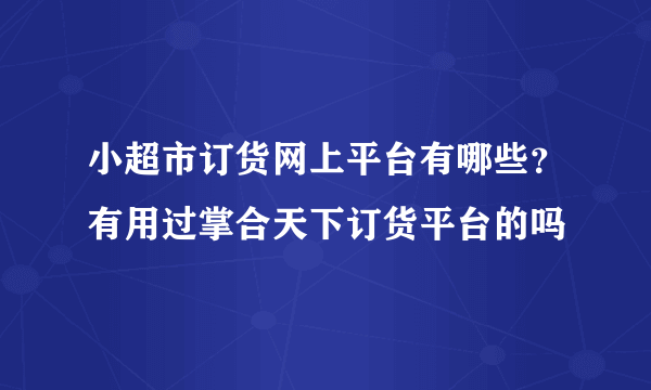 小超市订货网上平台有哪些？有用过掌合天下订货平台的吗