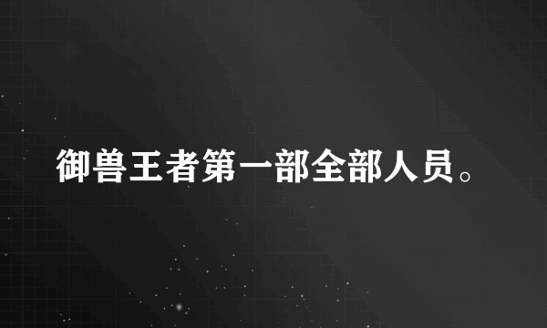 御兽王者第一部全部人员。