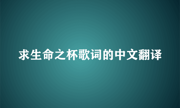 求生命之杯歌词的中文翻译