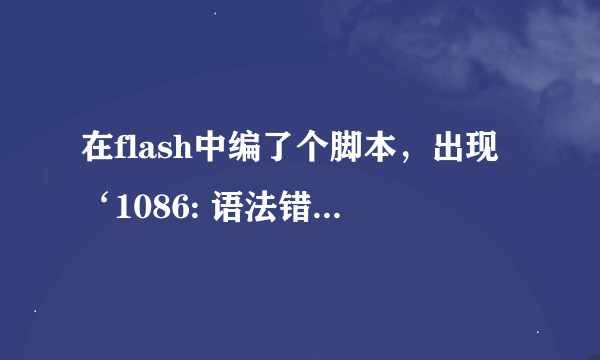 在flash中编了个脚本，出现‘1086: 语法错误: 在 leftbrace 之前应该有分号，是什么意思？