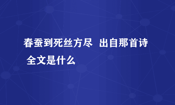 春蚕到死丝方尽  出自那首诗   全文是什么