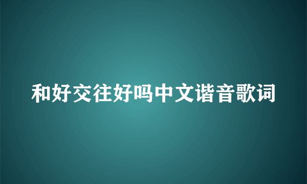 和好交往好吗中文谐音歌词