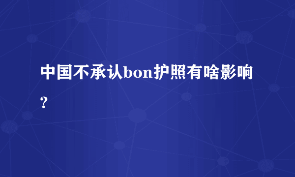 中国不承认bon护照有啥影响？