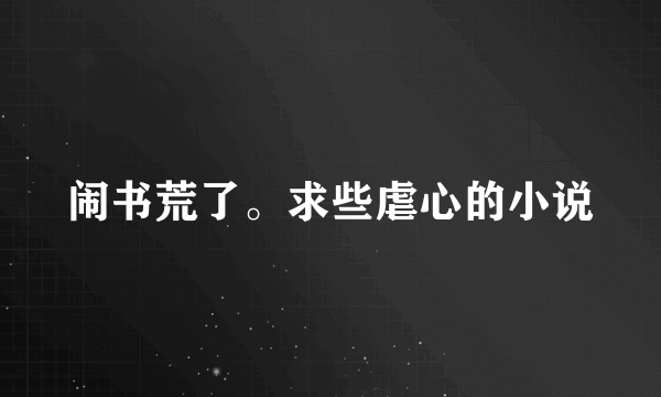 闹书荒了。求些虐心的小说