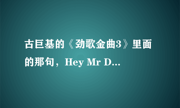 古巨基的《劲歌金曲3》里面的那句，Hey Mr DJ,这个是什么歌？