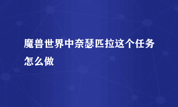 魔兽世界中奈瑟匹拉这个任务怎么做