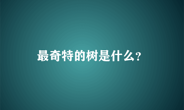 最奇特的树是什么？