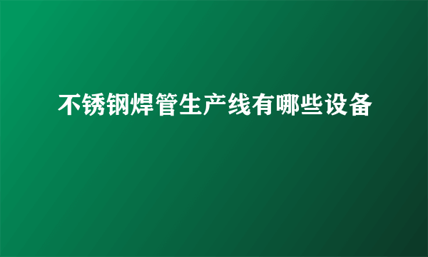 不锈钢焊管生产线有哪些设备