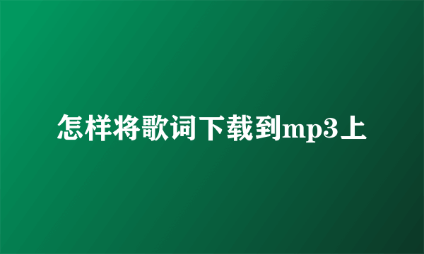 怎样将歌词下载到mp3上