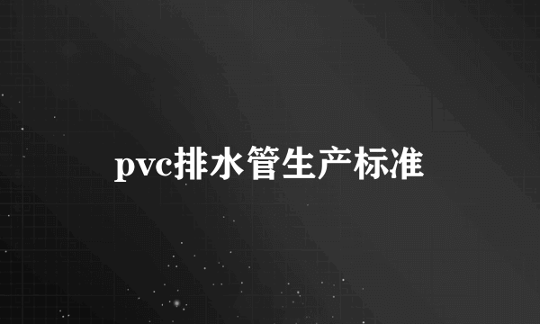 pvc排水管生产标准