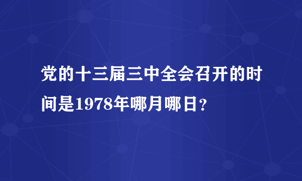 党的十三届三中全会召开的时间是1978年哪月哪日？