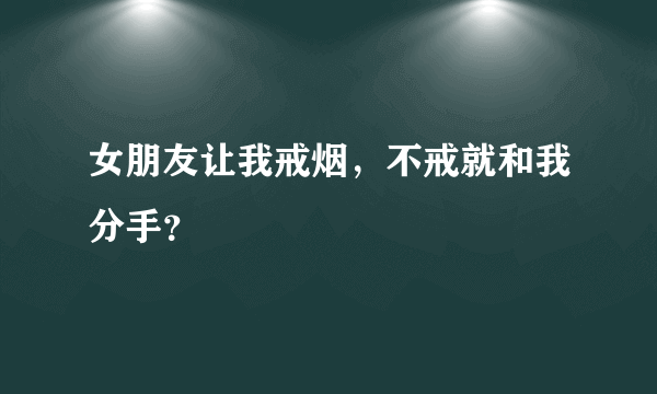 女朋友让我戒烟，不戒就和我分手？